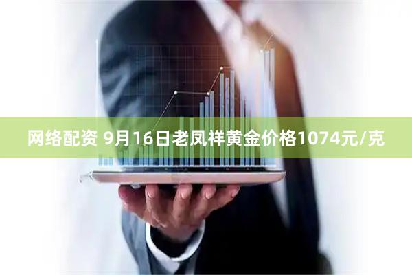 网络配资 9月16日老凤祥黄金价格1074元/克