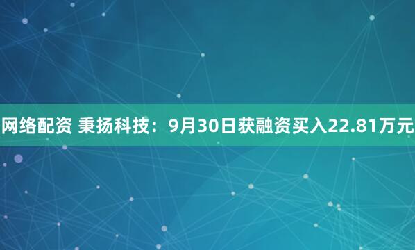 网络配资 秉扬科技：9月30日获融资买入22.81万元