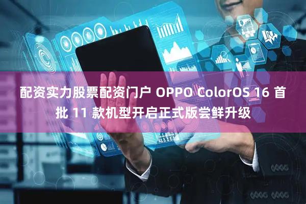 配资实力股票配资门户 OPPO ColorOS 16 首批 11 款机型开启正式版尝鲜升级
