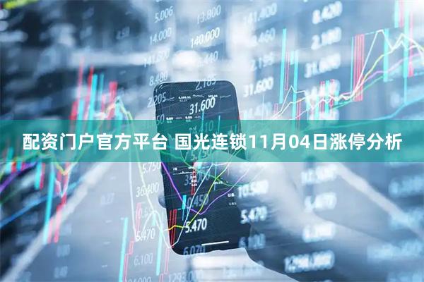 配资门户官方平台 国光连锁11月04日涨停分析