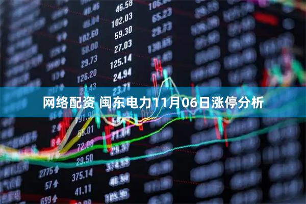网络配资 闽东电力11月06日涨停分析