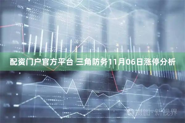 配资门户官方平台 三角防务11月06日涨停分析