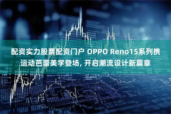 配资实力股票配资门户 OPPO Reno15系列携运动芭蕾美学登场, 开启潮流设计新篇章