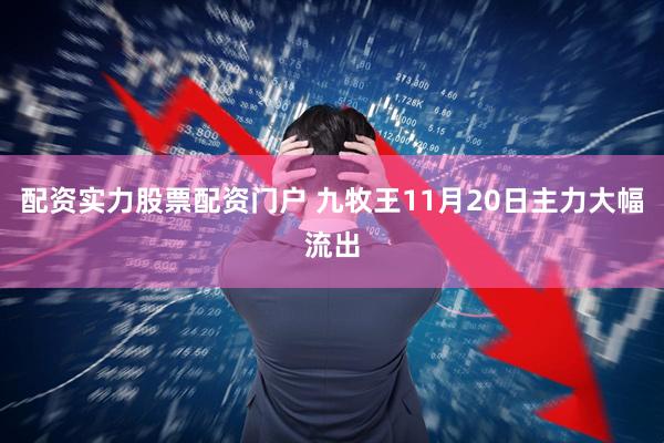 配资实力股票配资门户 九牧王11月20日主力大幅流出