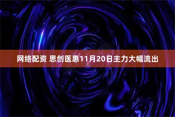 网络配资 思创医惠11月20日主力大幅流出