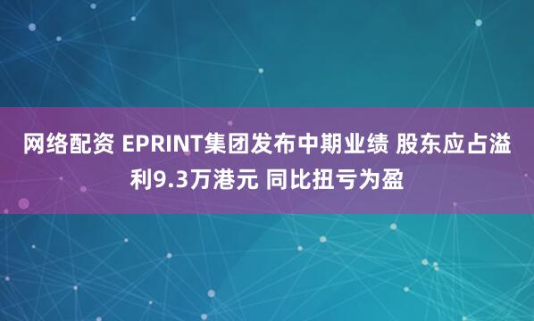 网络配资 EPRINT集团发布中期业绩 股东应占溢利9.3万港元 同比扭亏为盈