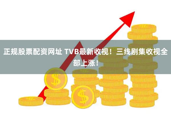 正规股票配资网址 TVB最新收视！三线剧集收视全部上涨！