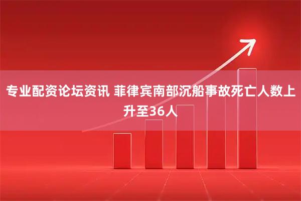 专业配资论坛资讯 菲律宾南部沉船事故死亡人数上升至36人