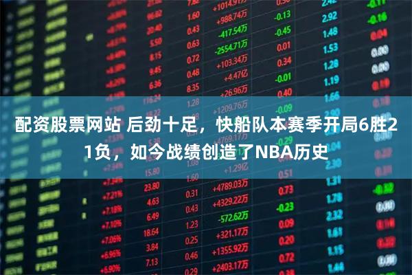 配资股票网站 后劲十足，快船队本赛季开局6胜21负，如今战绩创造了NBA历史